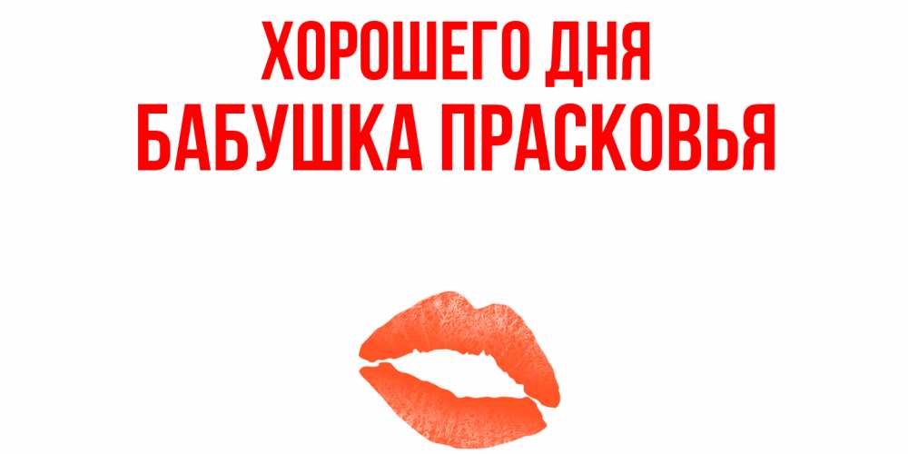 Открытка на каждый день с именем, Бабушка-Прасковья Хорошего дня удачного дня с поцелуем Прикольная открытка с пожеланием онлайн скачать бесплатно 