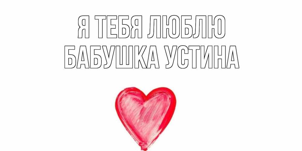 Открытка на каждый день с именем, Бабушка-Устина Я тебя люблю сердце, рисунок Прикольная открытка с пожеланием онлайн скачать бесплатно 
