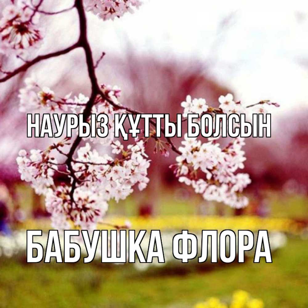 Открытка на каждый день с именем, Бабушка-Флора Наурыз құтты болсын яблоня Прикольная открытка с пожеланием онлайн скачать бесплатно 