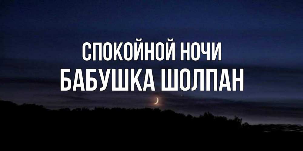 Открытка на каждый день с именем, Бабушка-Шолпан Спокойной ночи месяц Прикольная открытка с пожеланием онлайн скачать бесплатно 