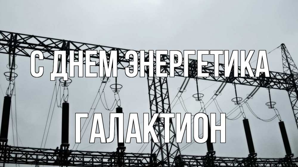 Открытка на каждый день с именем, Галактион С днем энергетика энергетика Прикольная открытка с пожеланием онлайн скачать бесплатно 
