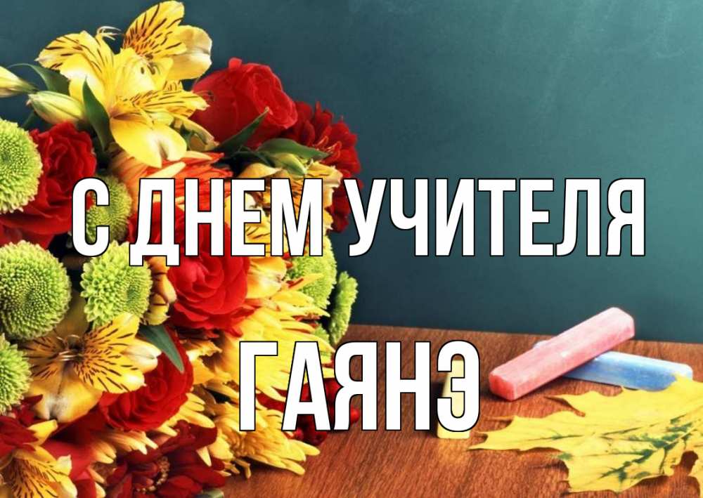 Открытка на каждый день с именем, Гаянэ С днем учителя цветы, мел Прикольная открытка с пожеланием онлайн скачать бесплатно 