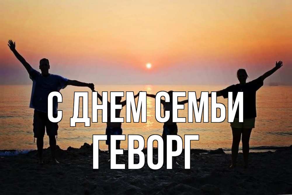 Открытка на каждый день с именем, Геворг С днем семьи мама, папа, дети, дочка,сын, море, пляж, закат Прикольная открытка с пожеланием онлайн скачать бесплатно 