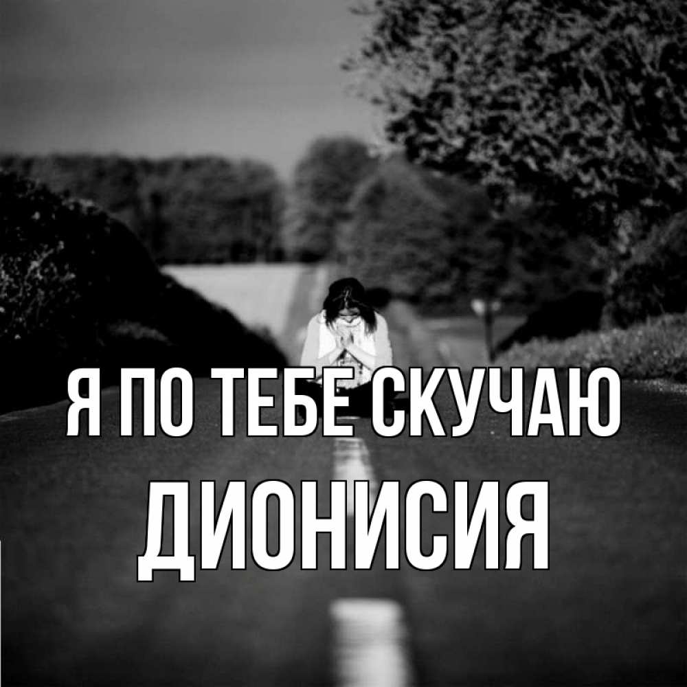 Открытка на каждый день с именем, Дионисия Я по тебе скучаю фото Прикольная открытка с пожеланием онлайн скачать бесплатно 
