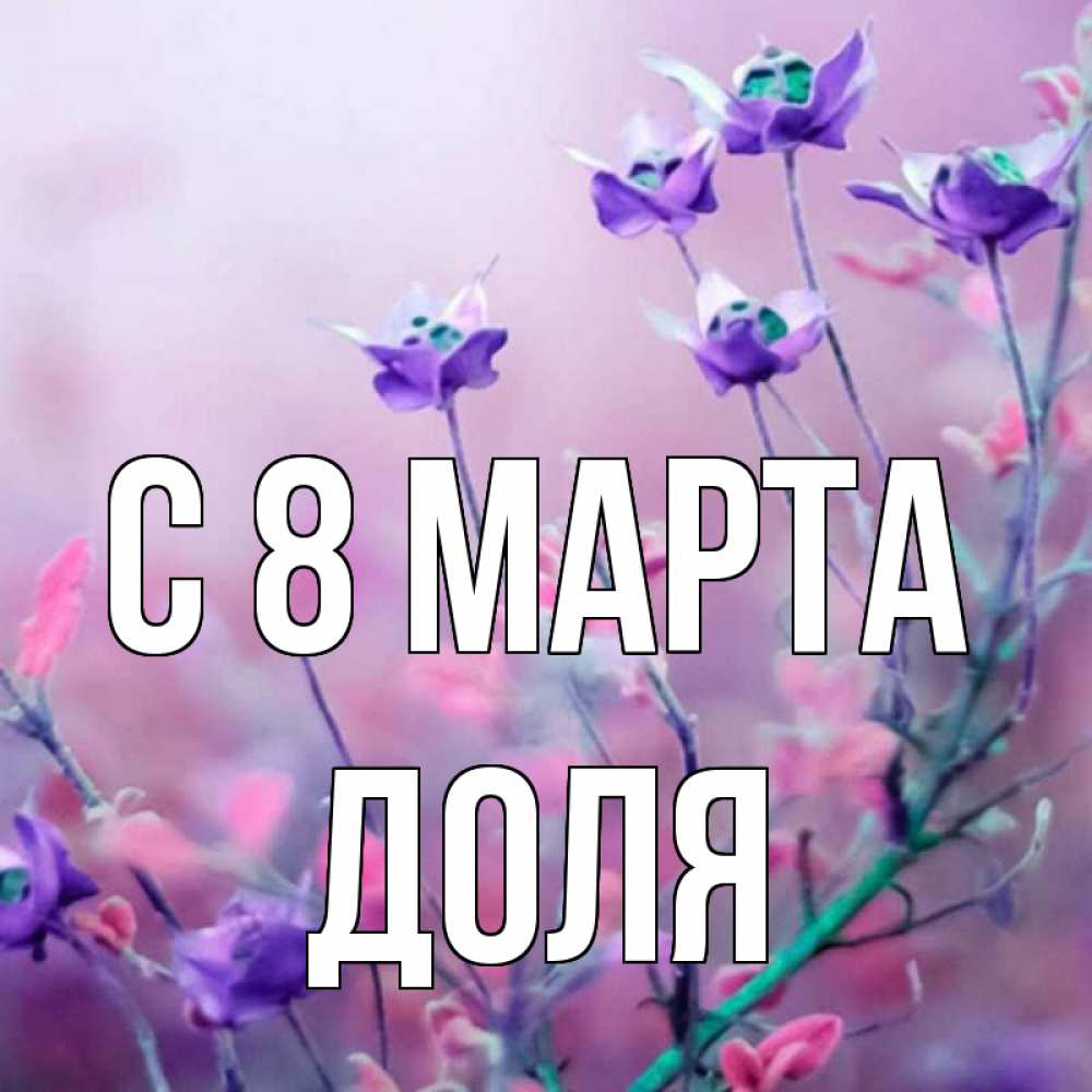 Открытка на каждый день с именем, Доля С 8 марта международный женский день 2 Прикольная открытка с пожеланием онлайн скачать бесплатно 