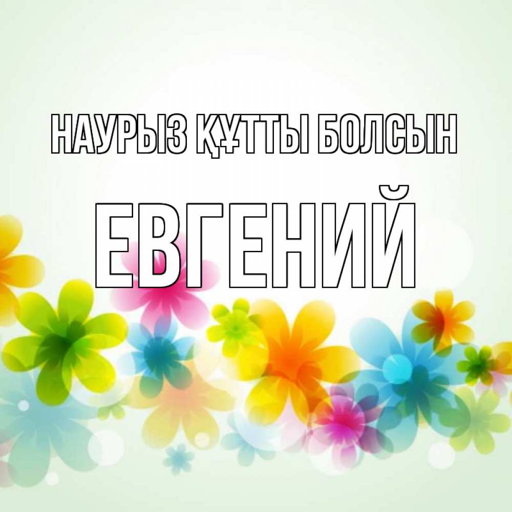 Открытка на каждый день с именем, Евгений Наурыз құтты болсын цветы Прикольная открытка с пожеланием онлайн скачать бесплатно 