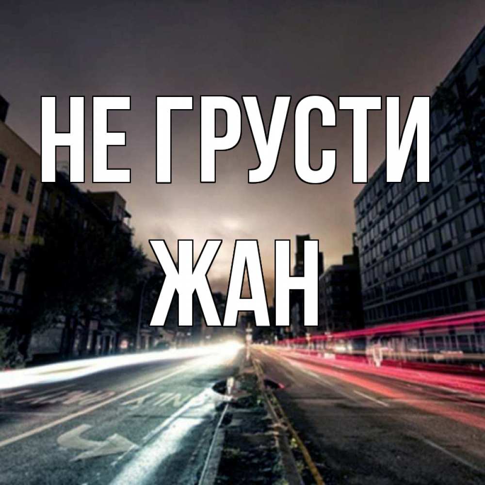 Открытка на каждый день с именем, Жан Не грусти съемка ночью Прикольная открытка с пожеланием онлайн скачать бесплатно 