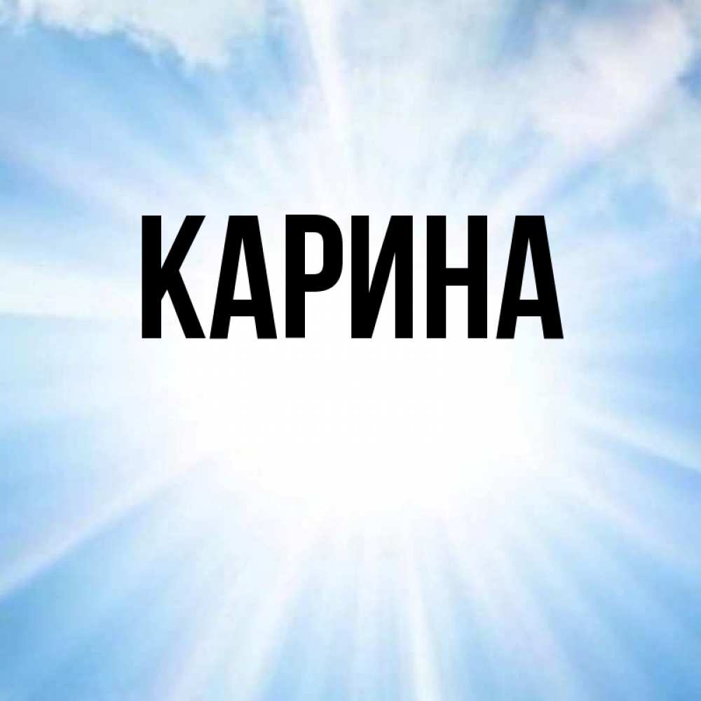 Открытка на каждый день с именем, Карина Главная свет небесный Прикольная открытка с пожеланием онлайн скачать бесплатно 