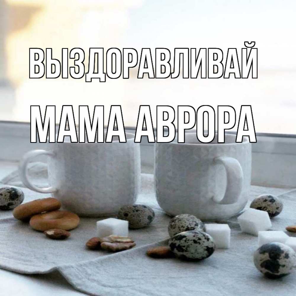 Открытка на каждый день с именем, Мама-Аврора Выздоравливай две кружки Прикольная открытка с пожеланием онлайн скачать бесплатно 