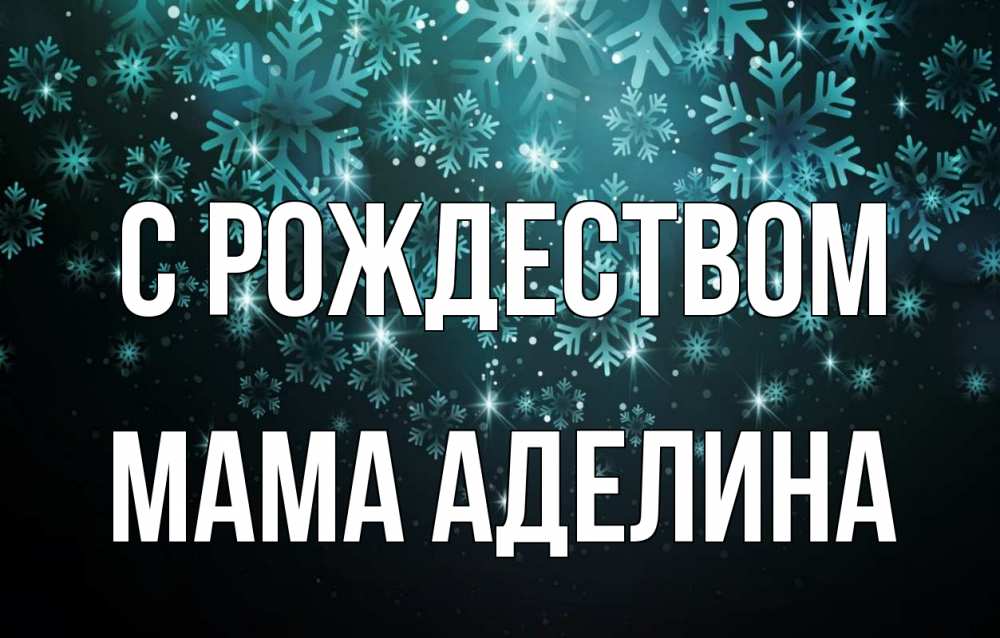 Открытка на каждый день с именем, Мама-Аделина С рождеством Снежинки Прикольная открытка с пожеланием онлайн скачать бесплатно 