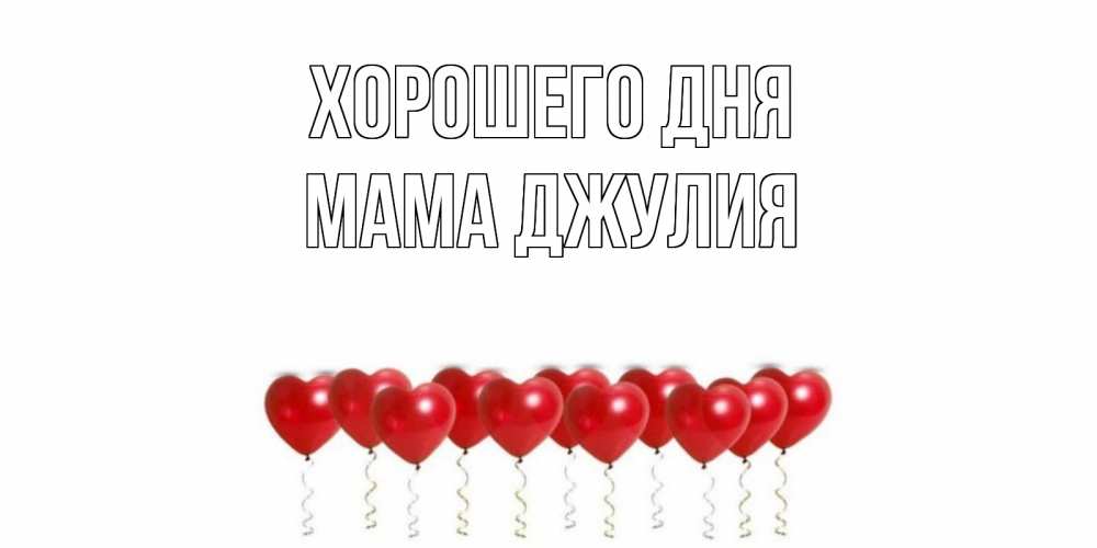 Открытка на каждый день с именем, Мама-Джулия Хорошего дня пожелание прекрасного дня Прикольная открытка с пожеланием онлайн скачать бесплатно 