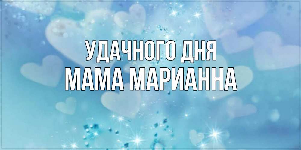 Открытка на каждый день с именем, Мама-Марианна Удачного дня хорошего дня Прикольная открытка с пожеланием онлайн скачать бесплатно 