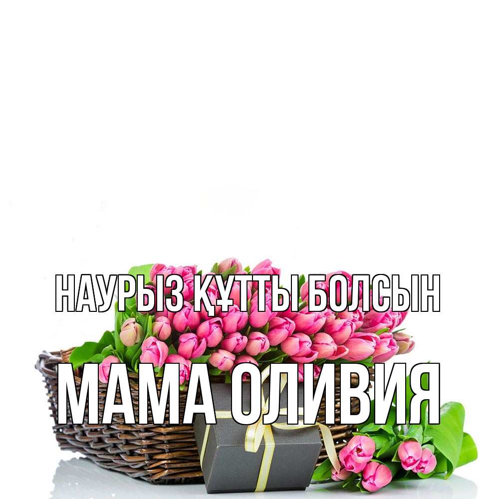 Открытка на каждый день с именем, Мама-Оливия Наурыз құтты болсын цветы Прикольная открытка с пожеланием онлайн скачать бесплатно 