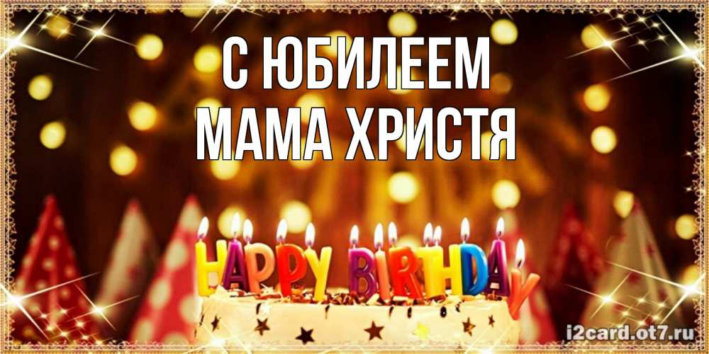 Открытка на каждый день с именем, Мама-Христя С юбилеем торт и надпись свечками на английском happy birthday Прикольная открытка с пожеланием онлайн скачать бесплатно 