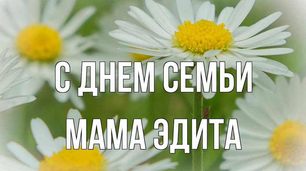 Открытка на каждый день с именем, Мама-Эдита С днем семьи с днем семьи  1 Прикольная открытка с пожеланием онлайн скачать бесплатно 