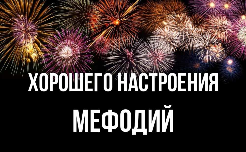 Открытка на каждый день с именем, Мефодий Хорошего настроения Фейрверг 1 Прикольная открытка с пожеланием онлайн скачать бесплатно 