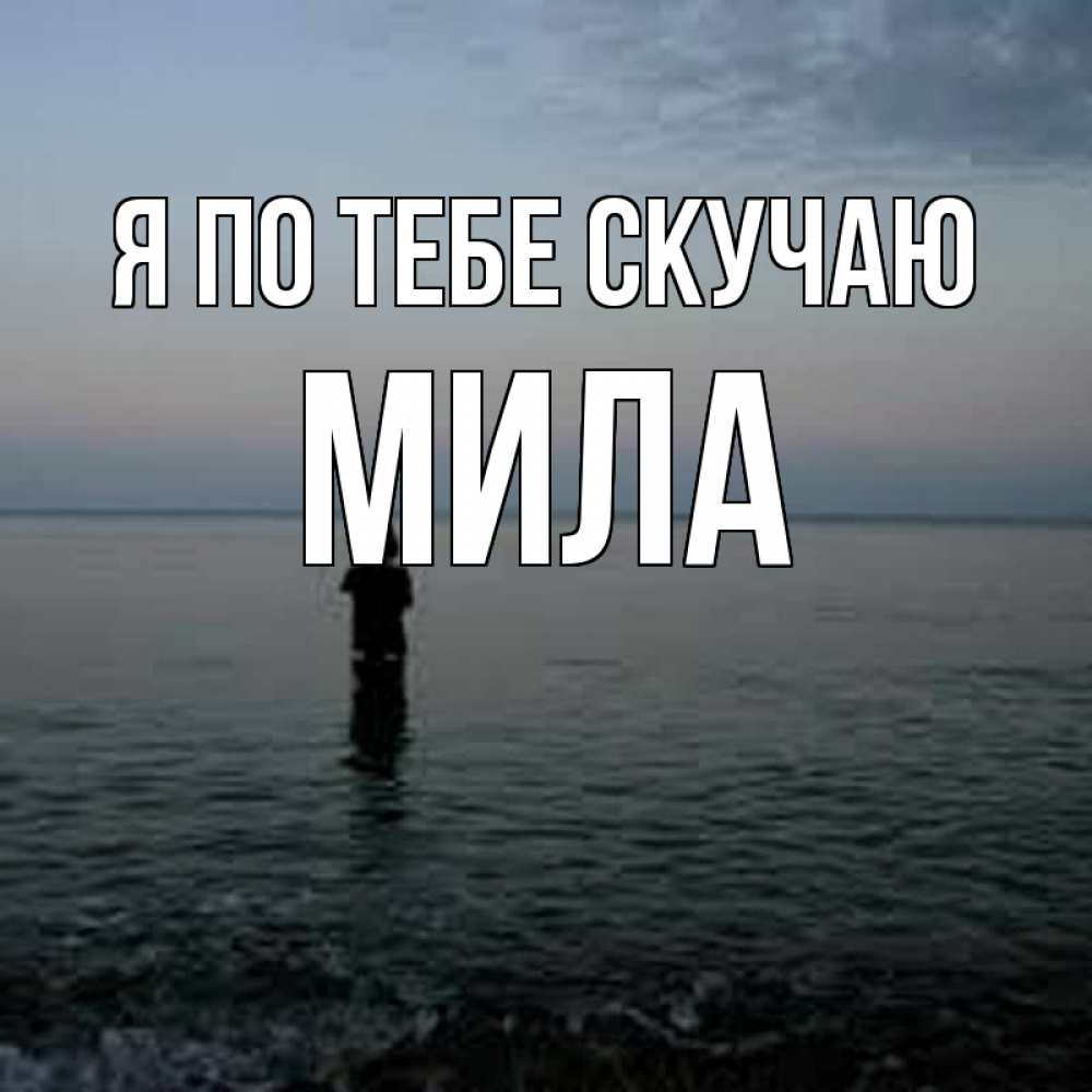 Открытка на каждый день с именем, Мила Я по тебе скучаю скука Прикольная открытка с пожеланием онлайн скачать бесплатно 
