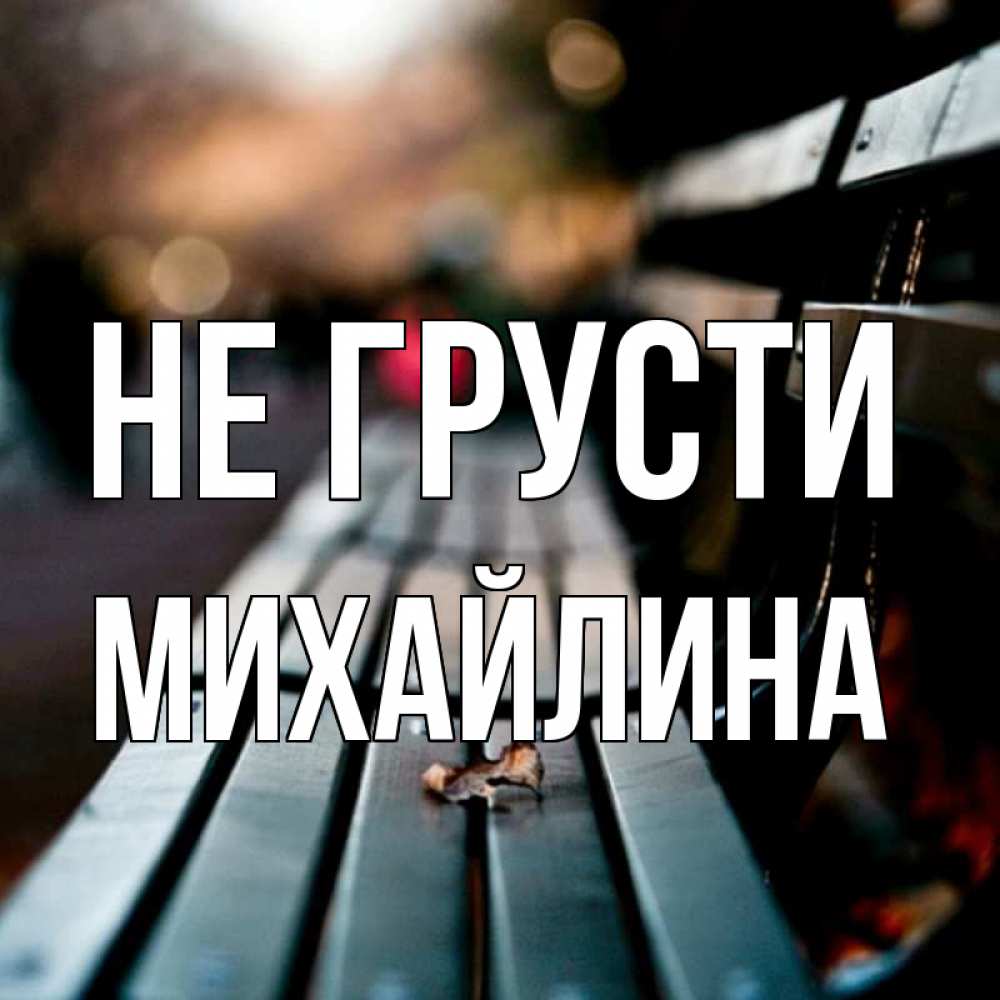 Открытка на каждый день с именем, Михайлина Не грусти размытый фон Прикольная открытка с пожеланием онлайн скачать бесплатно 