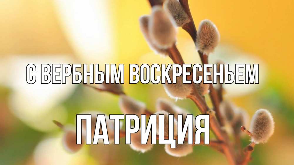Открытка на каждый день с именем, Патриция С вербным воскресеньем верба 1 Прикольная открытка с пожеланием онлайн скачать бесплатно 