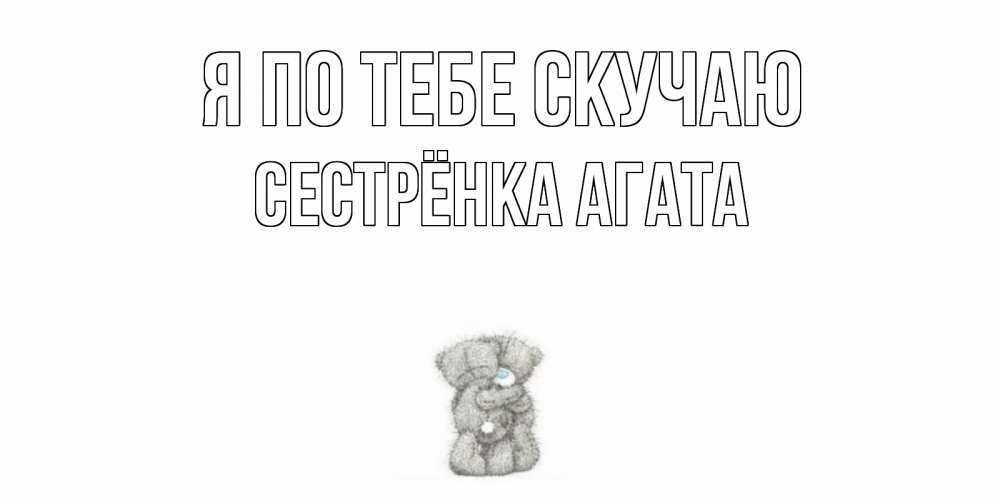 Открытка на каждый день с именем, Сестрёнка-Агата Я по тебе скучаю мишки Прикольная открытка с пожеланием онлайн скачать бесплатно 