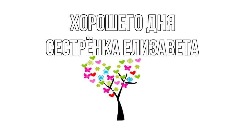 Открытка на каждый день с именем, Сестрёнка-Елизавета Хорошего дня открытки на каждый день Прикольная открытка с пожеланием онлайн скачать бесплатно 