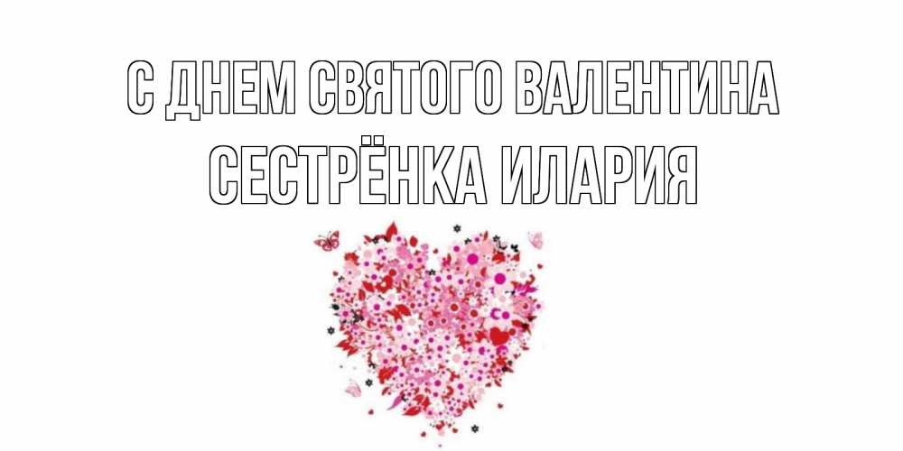 Открытка на каждый день с именем, Сестрёнка-Илария С днем Святого Валентина день всех влюбленных пора дарить валентинку девушке Прикольная открытка с пожеланием онлайн скачать бесплатно 