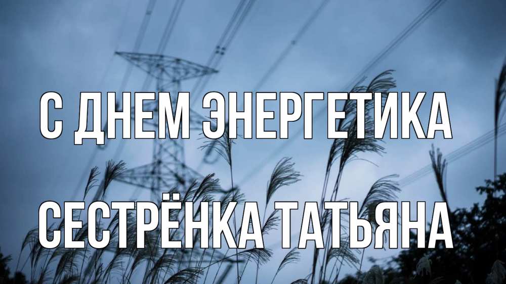 Открытка на каждый день с именем, Сестрёнка-Татьяна С днем энергетика ЛЭП электричество Прикольная открытка с пожеланием онлайн скачать бесплатно 