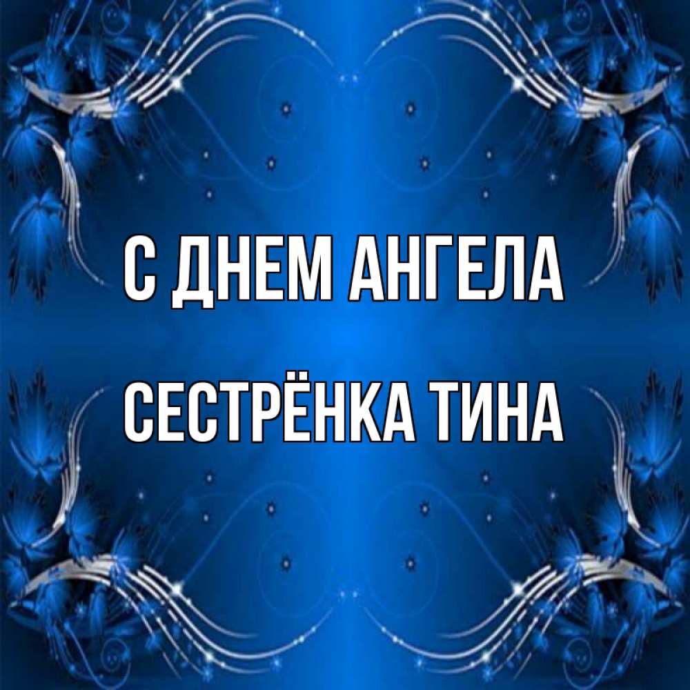 Открытка на каждый день с именем, Сестрёнка-Тина С днем ангела красивая рамочка с узорами Прикольная открытка с пожеланием онлайн скачать бесплатно 