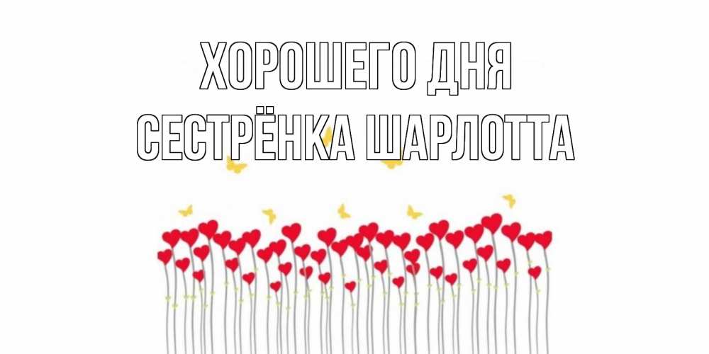 Открытка на каждый день с именем, Сестрёнка-Шарлотта Хорошего дня открытка отличного дня с сердечками Прикольная открытка с пожеланием онлайн скачать бесплатно 