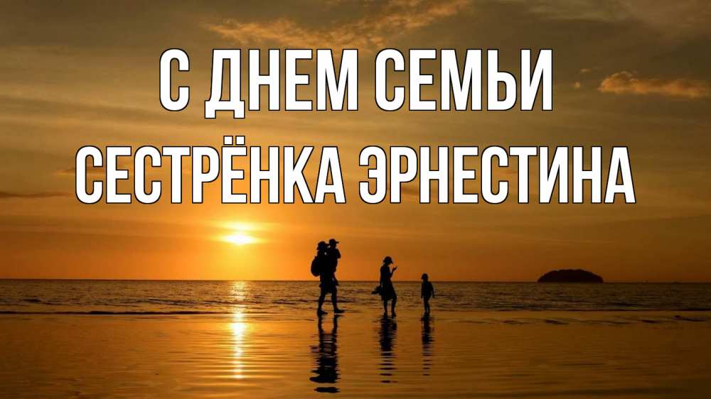 Открытка на каждый день с именем, Сестрёнка-Эрнестина С днем семьи с днем семьи Прикольная открытка с пожеланием онлайн скачать бесплатно 