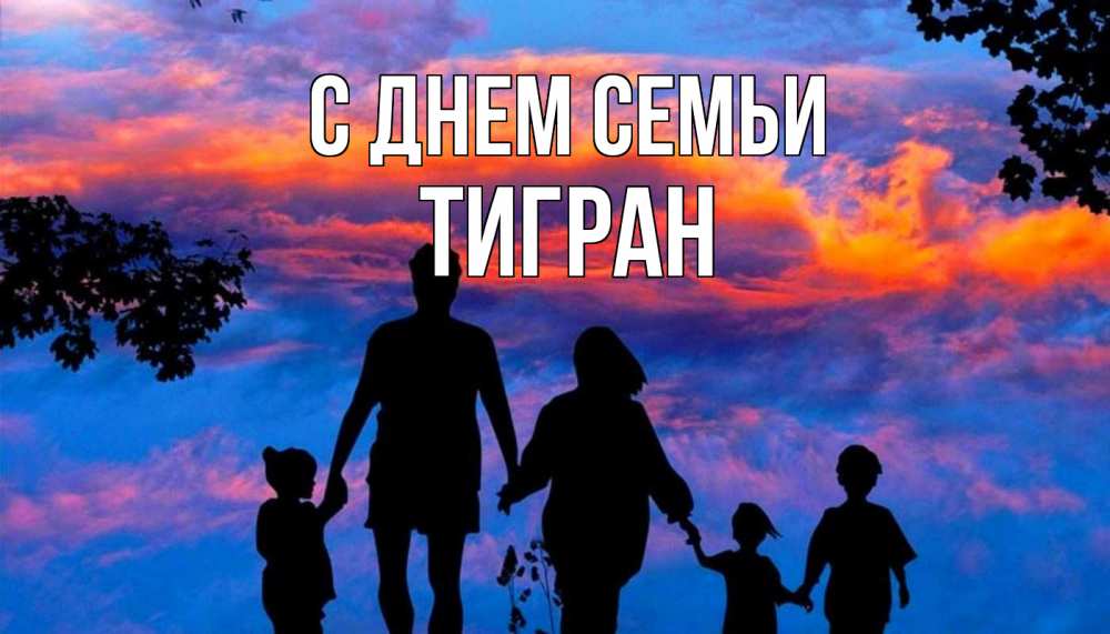 Открытка на каждый день с именем, Тигран С днем семьи семья Прикольная открытка с пожеланием онлайн скачать бесплатно 