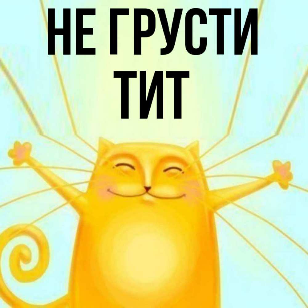 Открытка на каждый день с именем, Тит Не грусти обнимашки усатые Прикольная открытка с пожеланием онлайн скачать бесплатно 