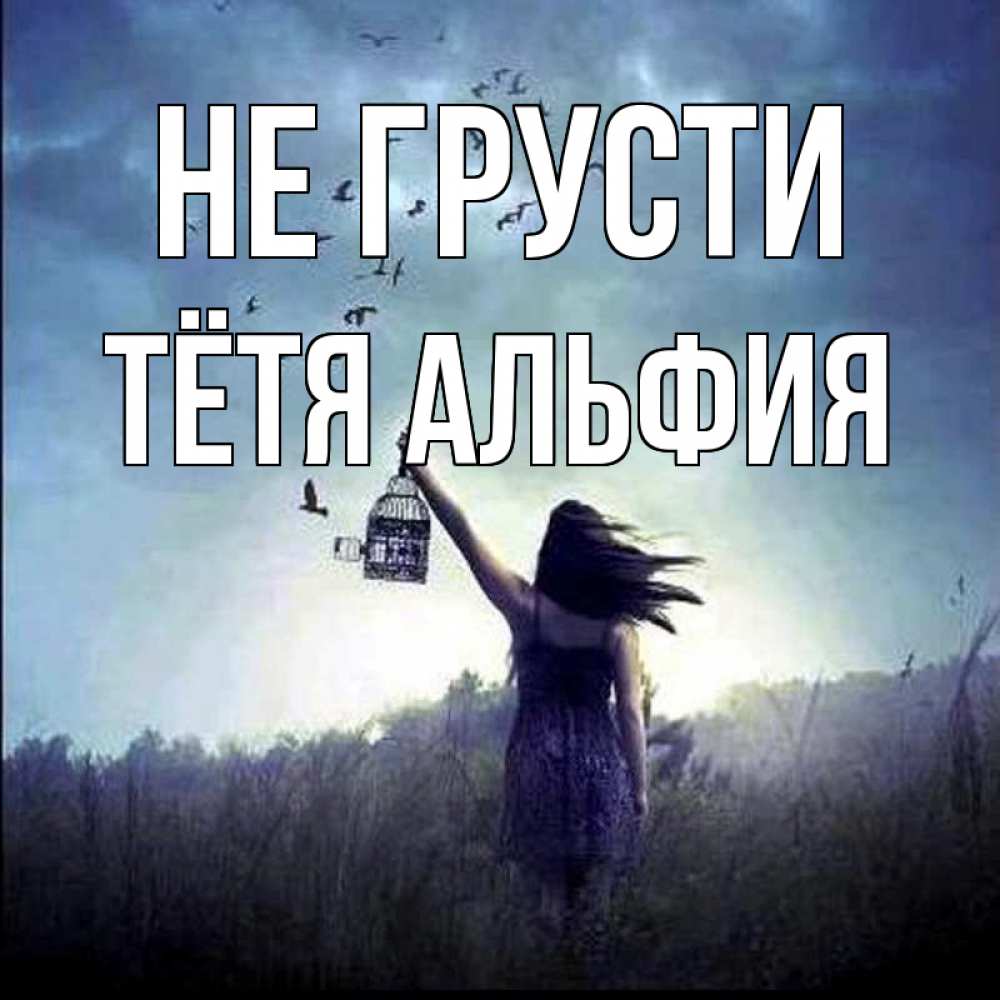 Открытка на каждый день с именем, Тётя-Альфия Не грусти на волю Прикольная открытка с пожеланием онлайн скачать бесплатно 