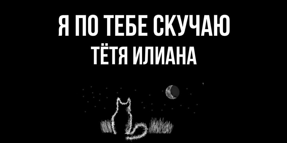 Открытка на каждый день с именем, Тётя-Илиана Я по тебе скучаю кот Прикольная открытка с пожеланием онлайн скачать бесплатно 