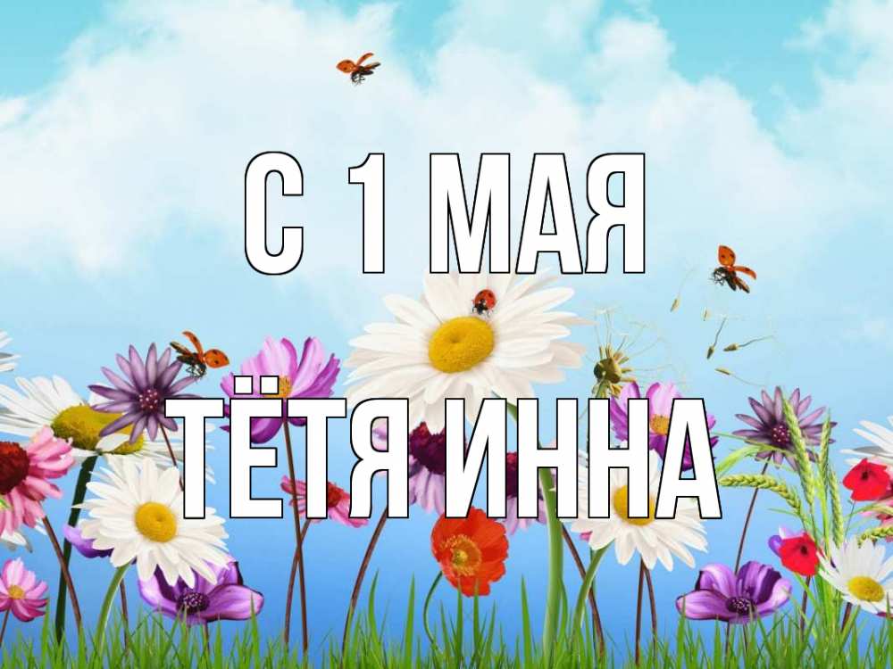 Открытка на каждый день с именем, Тётя-Инна С 1 мая С 1 мая Прикольная открытка с пожеланием онлайн скачать бесплатно 