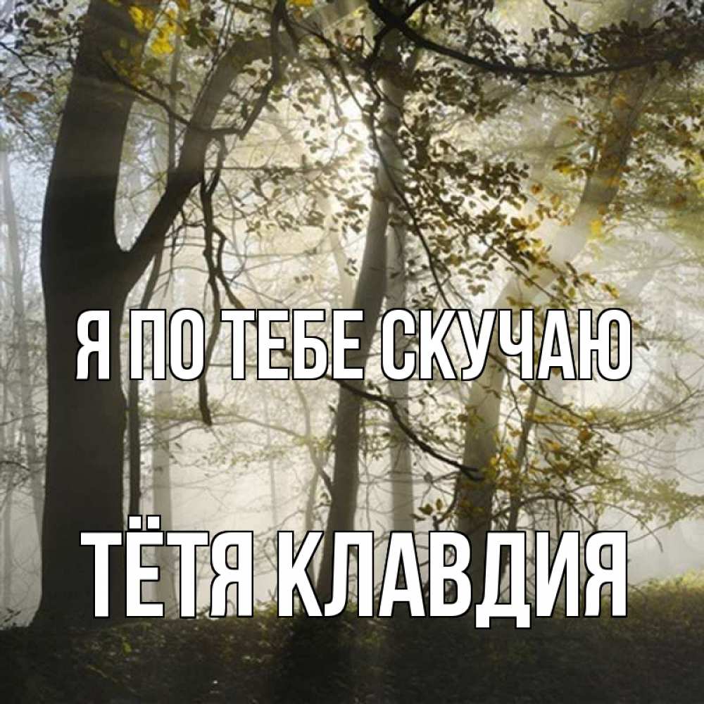Открытка на каждый день с именем, Тётя-Клавдия Я по тебе скучаю грустно Прикольная открытка с пожеланием онлайн скачать бесплатно 
