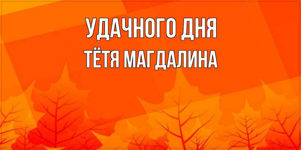 Открытка на каждый день с именем, Тётя-Магдалина Удачного дня осеннее настроение Прикольная открытка с пожеланием онлайн скачать бесплатно 