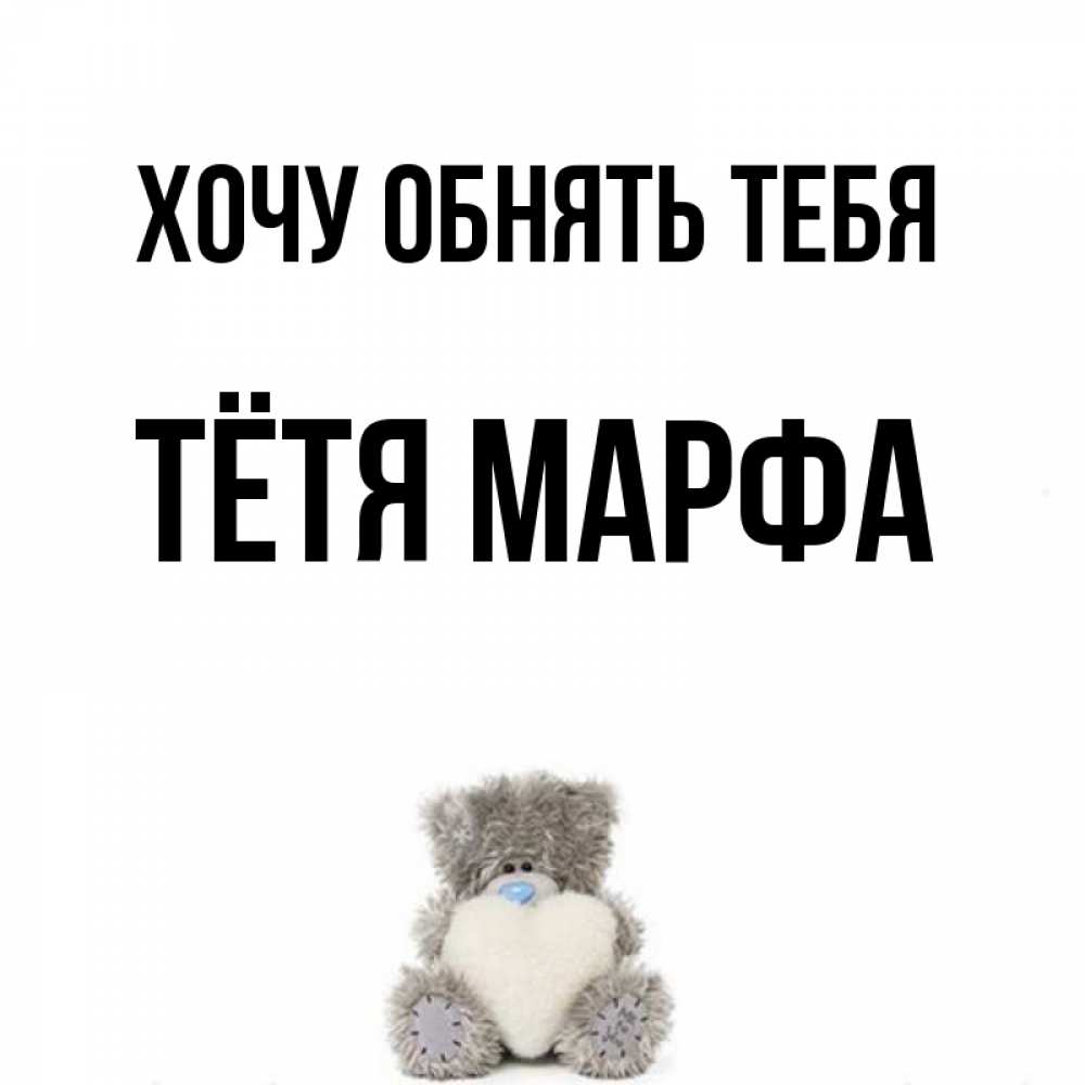 Открытка на каждый день с именем, Тётя-Марфа Хочу обнять тебя медвежонок с сердечком белого цвета Прикольная открытка с пожеланием онлайн скачать бесплатно 