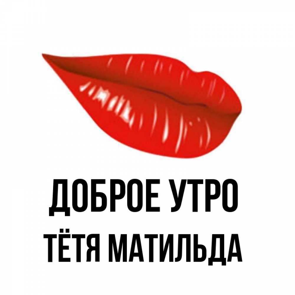 Открытка на каждый день с именем, Тётя-Матильда Доброе утро утрешний поцелуй Прикольная открытка с пожеланием онлайн скачать бесплатно 