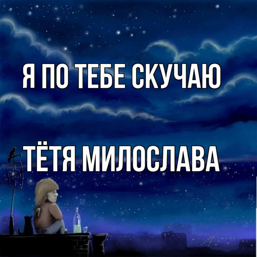 Открытка на каждый день с именем, Тётя-Милослава Я по тебе скучаю на крыше 1 Прикольная открытка с пожеланием онлайн скачать бесплатно 