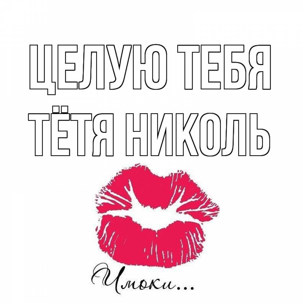 Открытка на каждый день с именем, Тётя-Николь Целую тебя поцелуй с подписью Прикольная открытка с пожеланием онлайн скачать бесплатно 