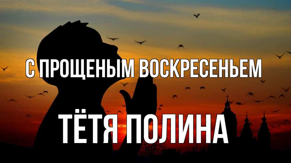 Открытка на каждый день с именем, Тётя-Полина С прощеным воскресеньем прошу прощения Прикольная открытка с пожеланием онлайн скачать бесплатно 