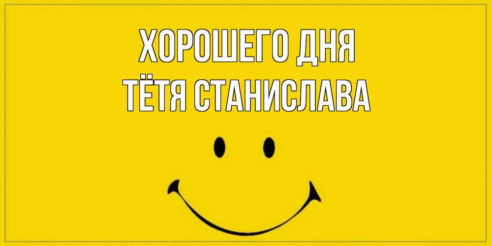 Открытка на каждый день с именем, Тётя-Станислава Хорошего дня улыбка Прикольная открытка с пожеланием онлайн скачать бесплатно 