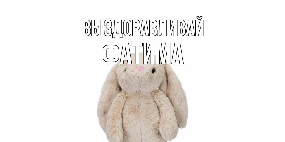 Открытка на каждый день с именем, Фатима Выздоравливай не болей Прикольная открытка с пожеланием онлайн скачать бесплатно 