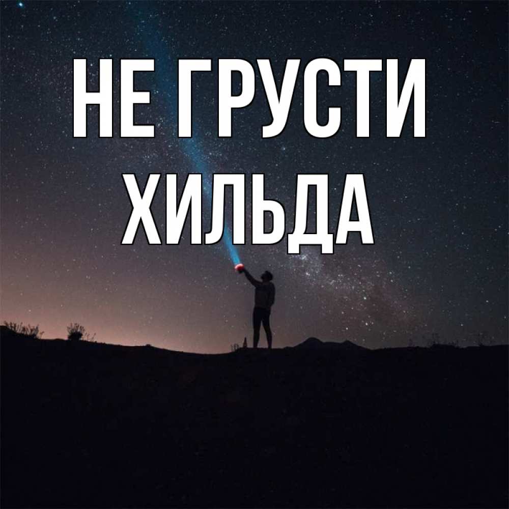 Открытка на каждый день с именем, Хильда Не грусти луч света и млечный путь Прикольная открытка с пожеланием онлайн скачать бесплатно 