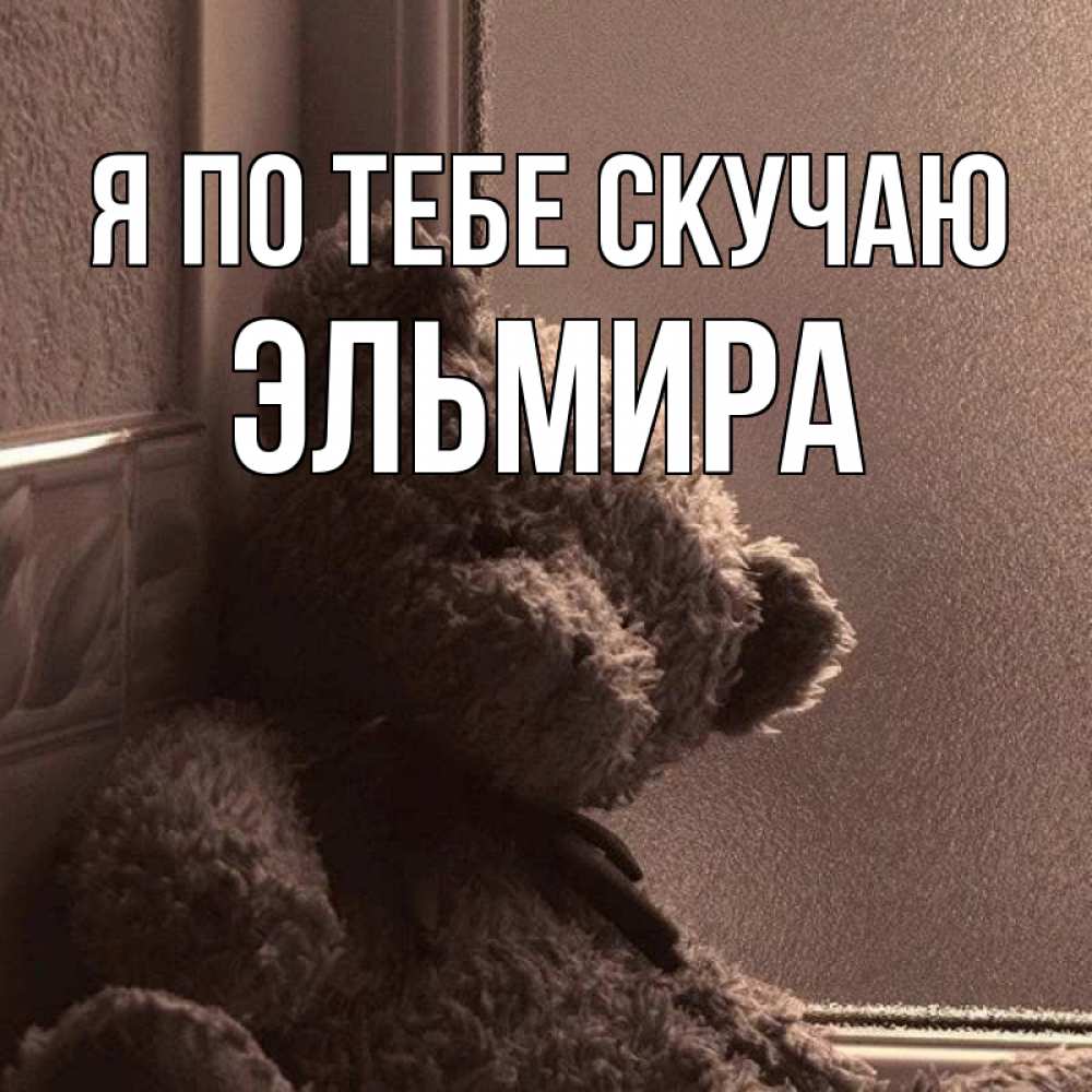 Открытка на каждый день с именем, Эльмира Я по тебе скучаю скучаем тут Прикольная открытка с пожеланием онлайн скачать бесплатно 