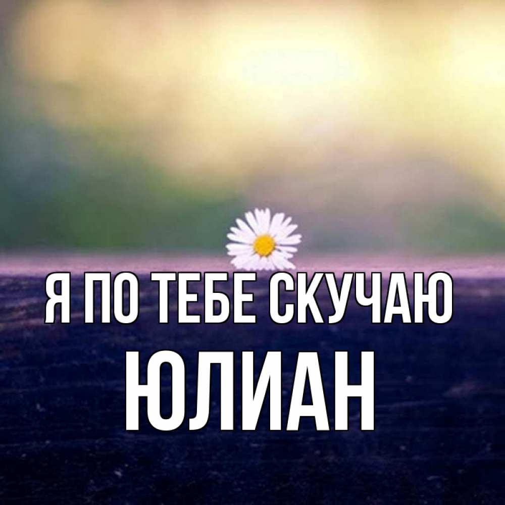 Открытка на каждый день с именем, Юлиан Я по тебе скучаю приходи в гости Прикольная открытка с пожеланием онлайн скачать бесплатно 