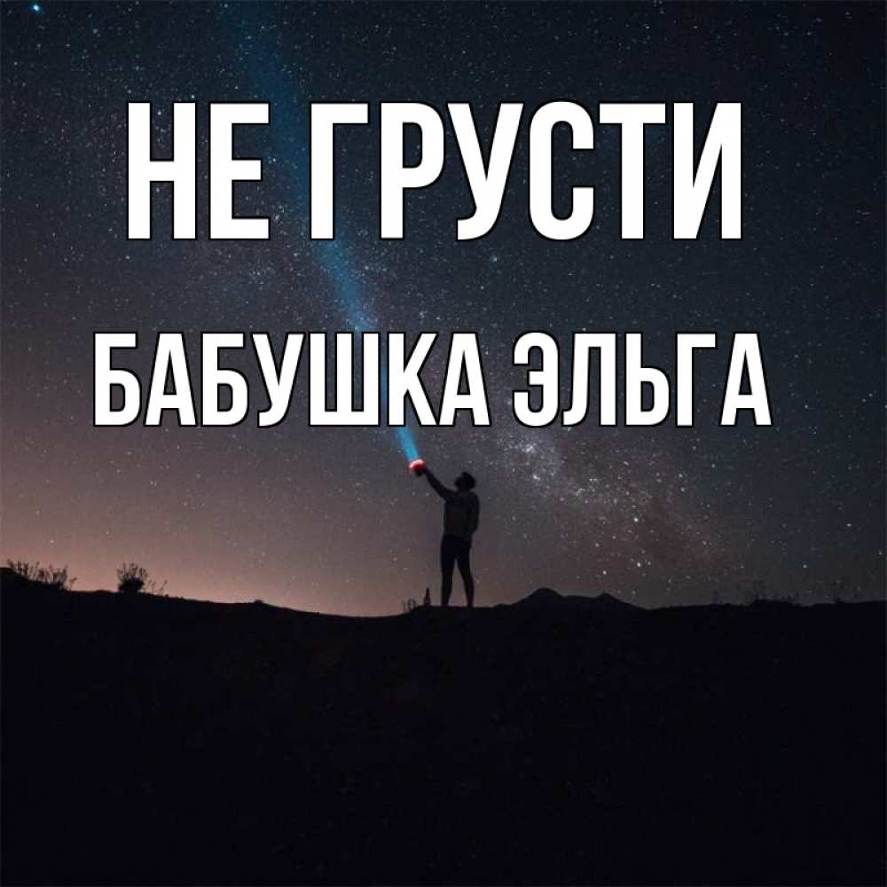 Открытка на каждый день с именем, Бабушка-Эльга Не грусти луч света и млечный путь Прикольная открытка с пожеланием онлайн скачать бесплатно 
