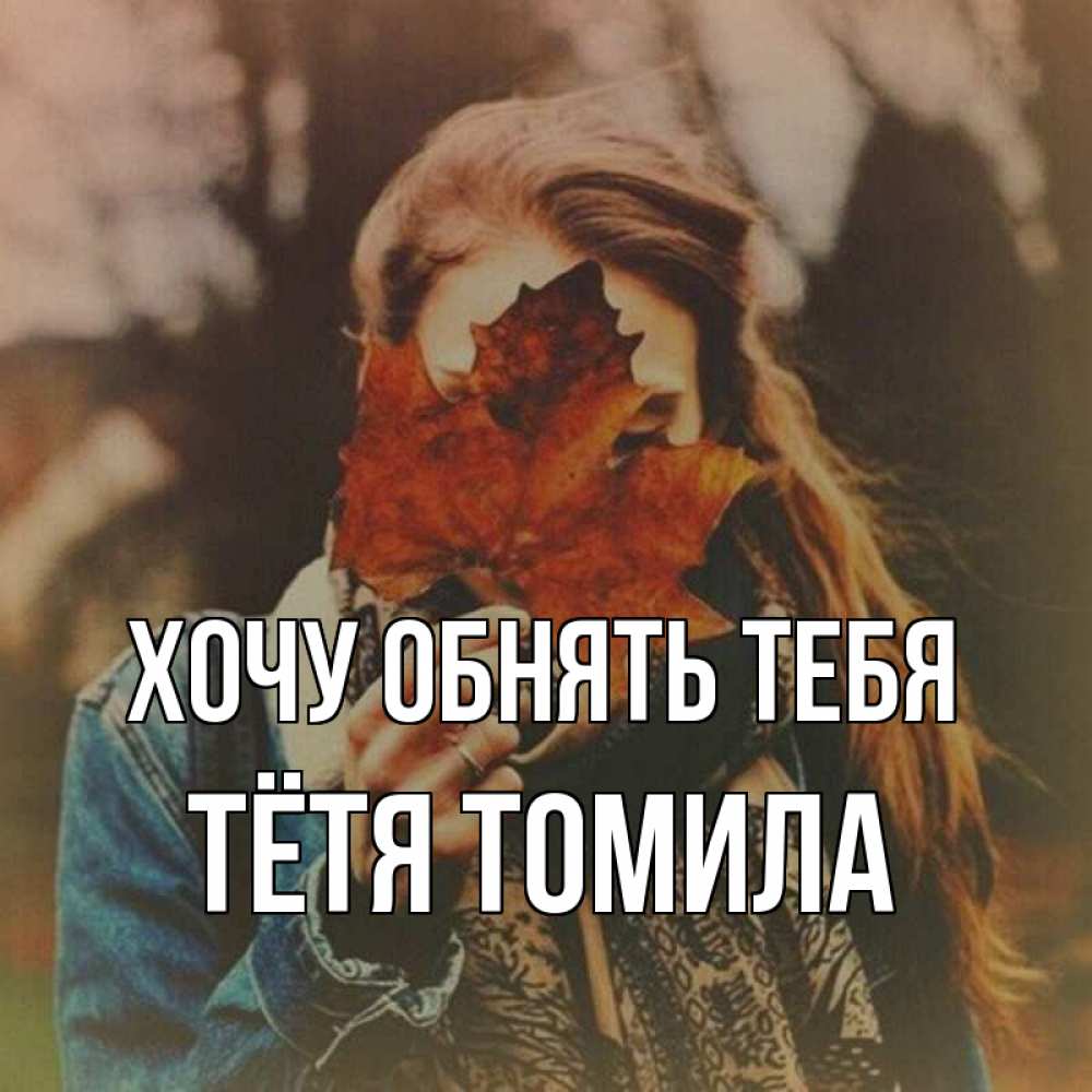 Открытка на каждый день с именем, Тётя-Томила Хочу обнять тебя осеннее настроение и рыжая Прикольная открытка с пожеланием онлайн скачать бесплатно 