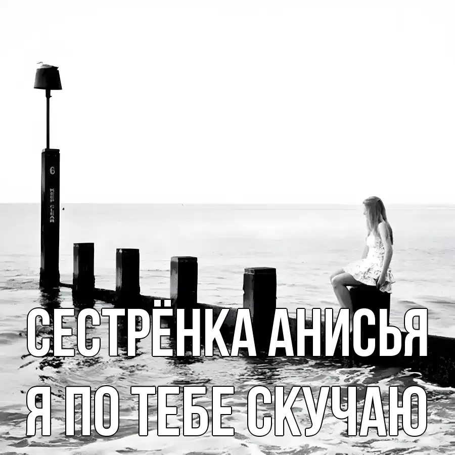 Открытка на каждый день с именем, Сестрёнка-Анисья Я по тебе скучаю вода Прикольная открытка с пожеланием онлайн скачать бесплатно 